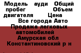  › Модель ­ ауди › Общий пробег ­ 230 000 › Объем двигателя ­ 4 › Цена ­ 230 000 - Все города Авто » Продажа легковых автомобилей   . Амурская обл.,Константиновский р-н